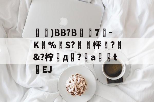 ayx-鑓)BB?B7疉-K圅%勪S?簐攈枰櫼?髿&amp;?柠д崚?嬒a荖釮tEJ的简单介绍